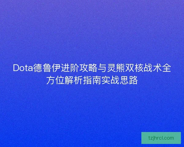 Dota德鲁伊进阶攻略与灵熊双核战术全方位解析指南实战思路